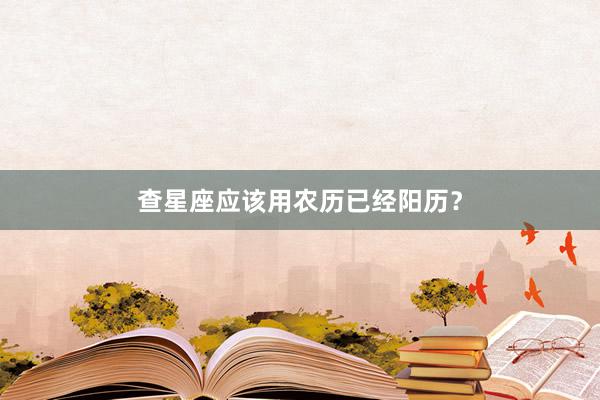查星座应该用农历已经阳历？