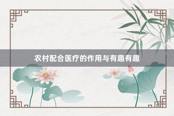 农村配合医疗的作用与有趣有趣