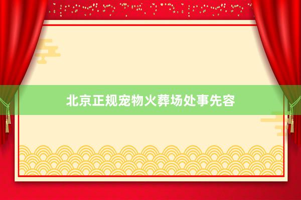 北京正规宠物火葬场处事先容