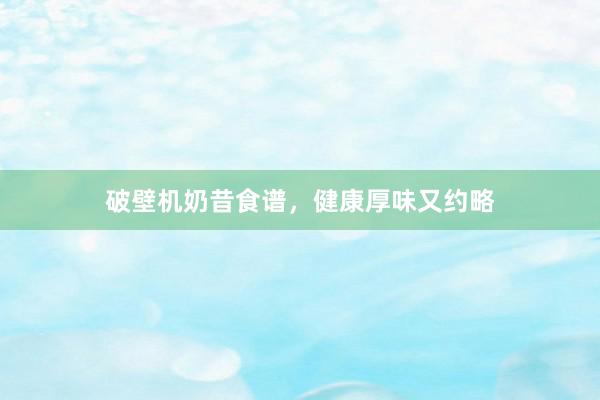 破壁机奶昔食谱，健康厚味又约略